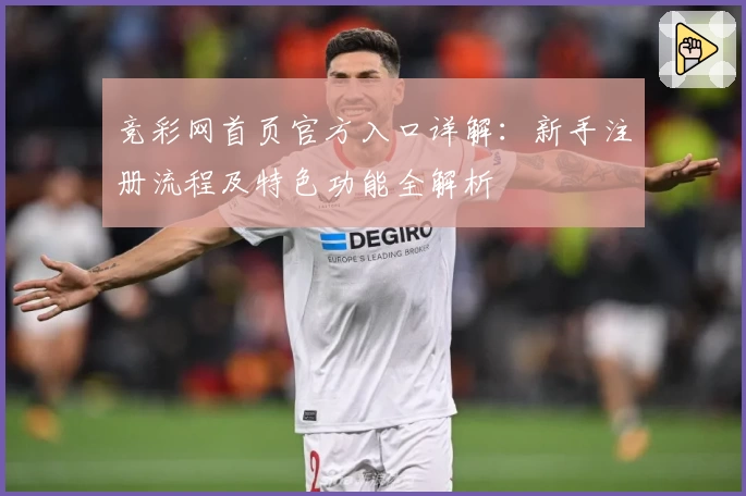 竞彩网首页官方入口详解：新手注册流程及特色功能全解析