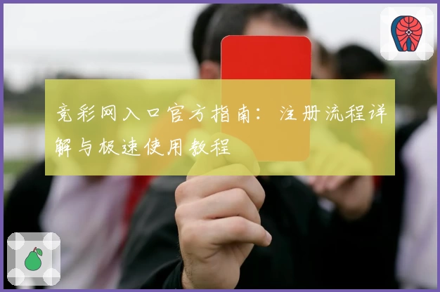 竞彩网入口官方指南：注册流程详解与极速使用教程