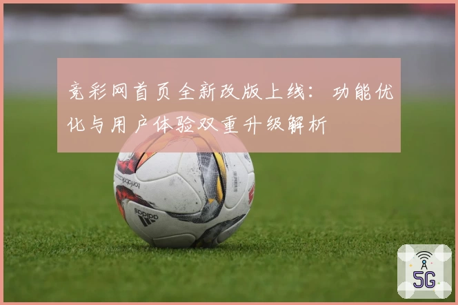 竞彩网首页全新改版上线：功能优化与用户体验双重升级解析