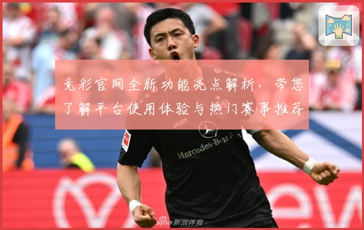 竞彩官网全新功能亮点解析，带您了解平台使用体验与热门赛事推荐