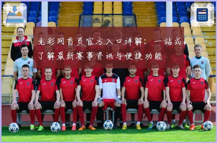 竞彩网首页官方入口详解：一站式了解最新赛事资讯与便捷功能