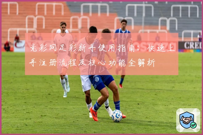 竞彩网足彩新手使用指南：快速上手注册流程及核心功能全解析