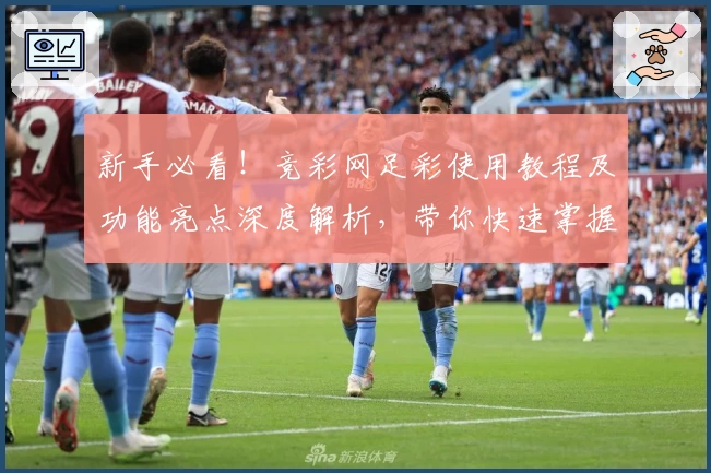新手必看！竞彩网足彩使用教程及功能亮点深度解析，带你快速掌握玩法技巧