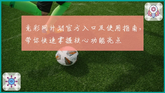 竞彩网计划官方入口及使用指南,带你快速掌握核心功能亮点