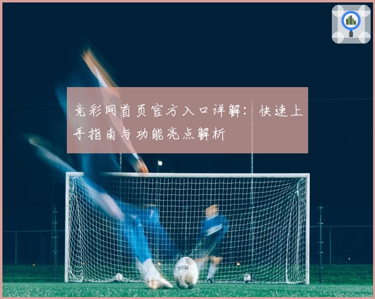 竞彩网首页官方入口详解：快速上手指南与功能亮点解析
