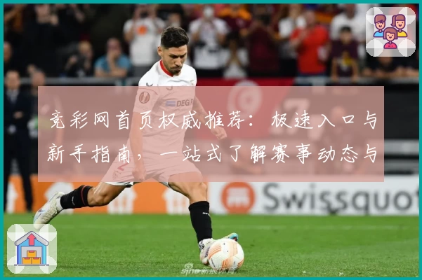 竞彩网首页权威推荐:极速入口与新手指南,一站式了解赛事动态与使用技巧