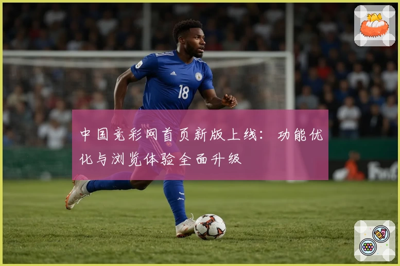 中国竞彩网首页新版上线:功能优化与浏览体验全面升级