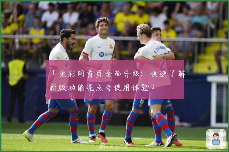「竞彩网首页全面升级：快速了解新版功能亮点与使用体验」