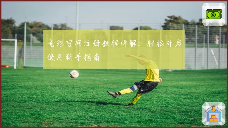 竞彩官网注册教程详解：轻松开启使用新手指南