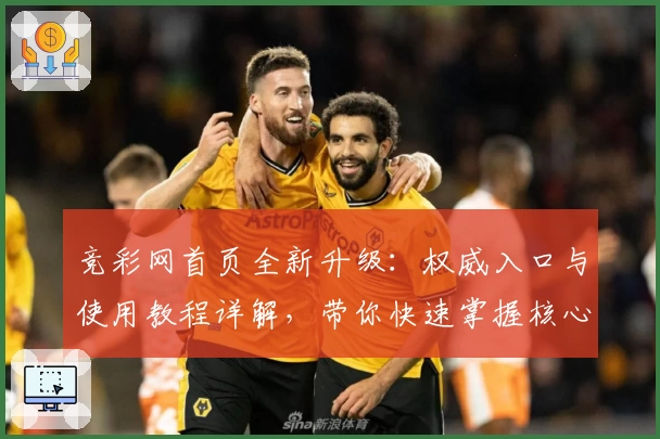 竞彩网首页全新升级：权威入口与使用教程详解，带你快速掌握核心功能