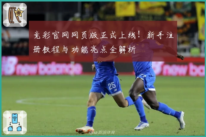 竞彩官网网页版正式上线!新手注册教程与功能亮点全解析