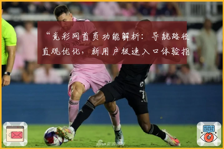 “竟彩网首页功能解析：导航路径直观优化，新用户极速入口体验指南”