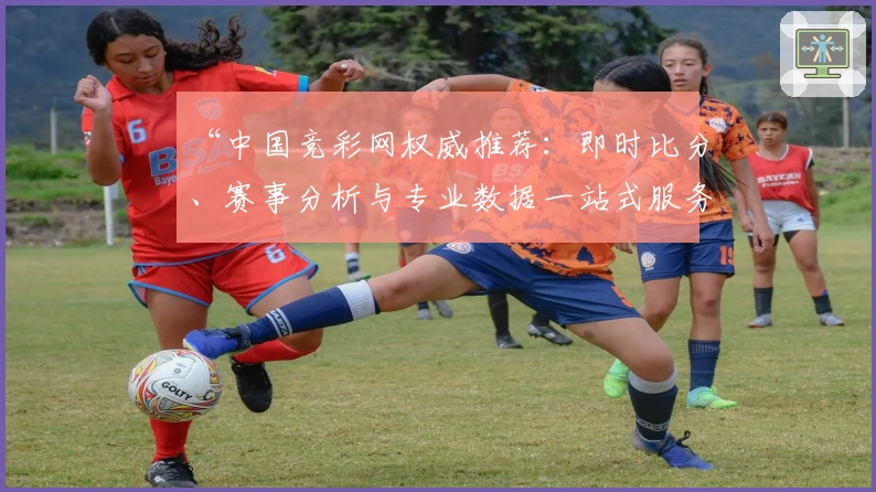 “中国竞彩网权威推荐：即时比分、赛事分析与专业数据一站式服务详解”