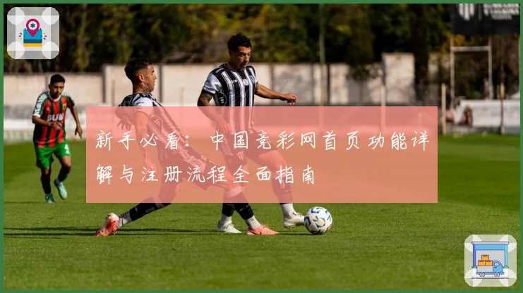 新手必看：中国竞彩网首页功能详解与注册流程全面指南
