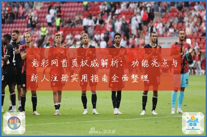 竟彩网首页权威解析：功能亮点与新人注册实用指南全面整理