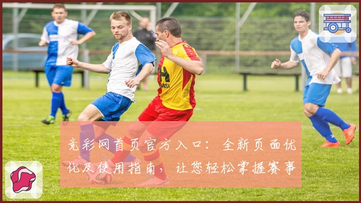 竞彩网首页官方入口：全新页面优化及使用指南，让您轻松掌握赛事动态
