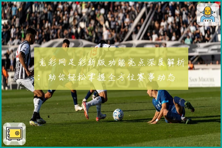 竞彩网足彩新版功能亮点深度解析：助你轻松掌握全方位赛事动态