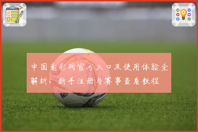 中国竞彩网官方入口及使用体验全解析，新手注册与赛事查看教程