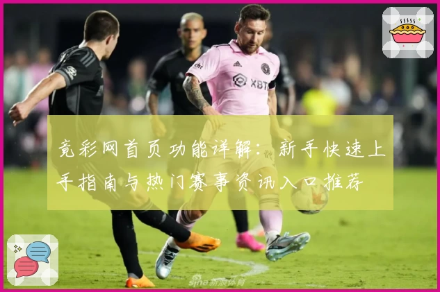 竟彩网首页功能详解:新手快速上手指南与热门赛事资讯入口推荐