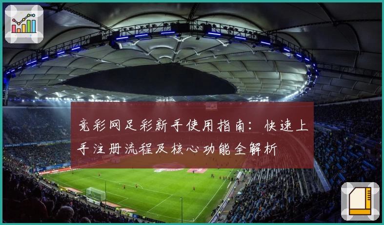 竞彩网足彩新手使用指南：快速上手注册流程及核心功能全解析