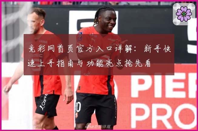 竞彩网首页官方入口详解：新手快速上手指南与功能亮点抢先看