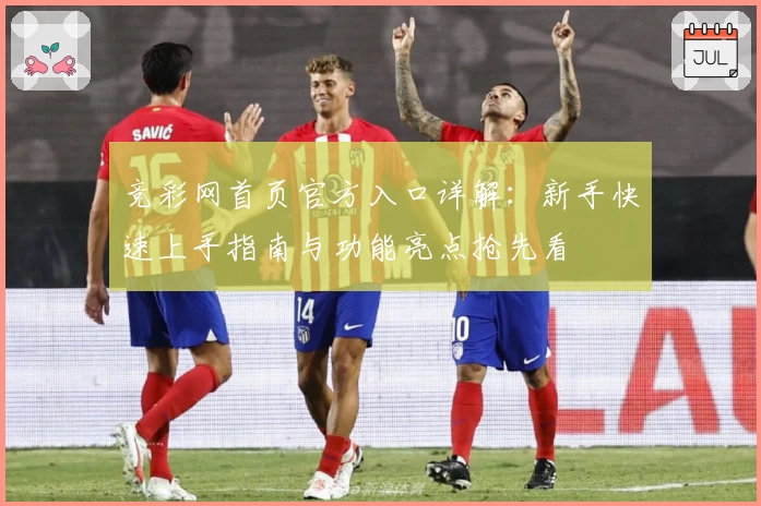 竞彩网首页官方入口详解：新手快速上手指南与功能亮点抢先看
