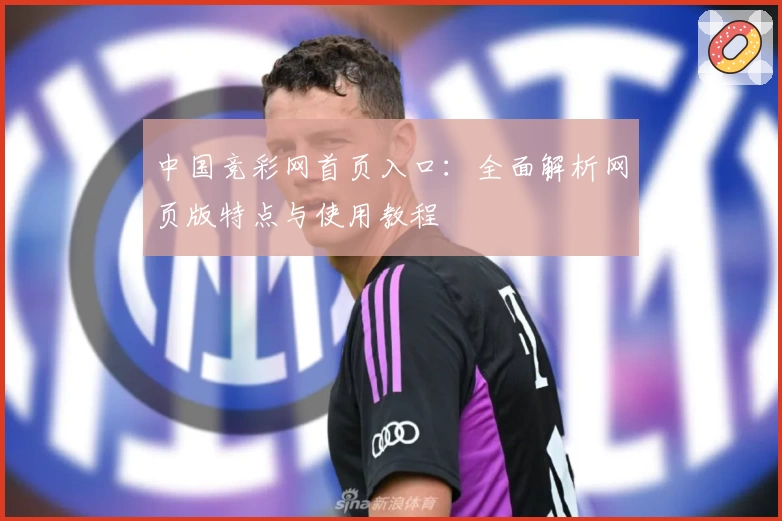 中国竞彩网首页入口：全面解析网页版特点与使用教程