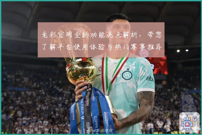竞彩官网全新功能亮点解析，带您了解平台使用体验与热门赛事推荐