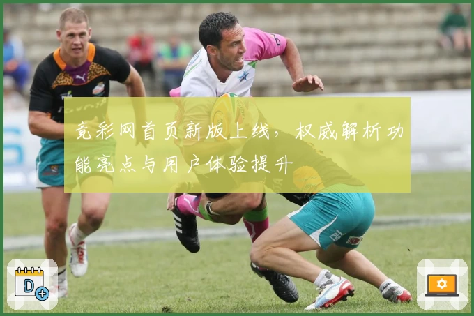 竟彩网首页新版上线,权威解析功能亮点与用户体验提升
