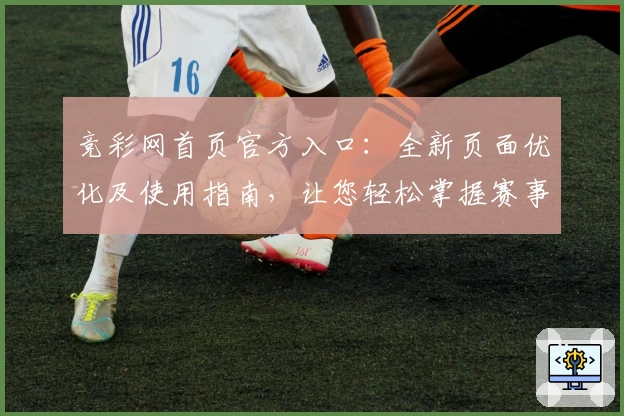竞彩网首页官方入口：全新页面优化及使用指南，让您轻松掌握赛事动态
