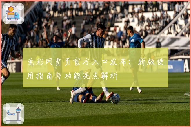 竞彩网首页官方入口发布：新版使用指南与功能亮点解析