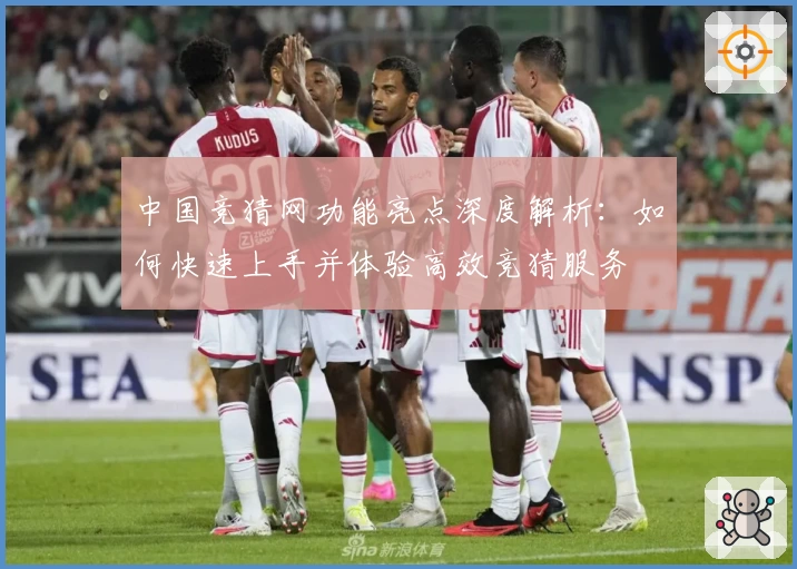 中国竞猜网功能亮点深度解析:如何快速上手并体验高效竞猜服务