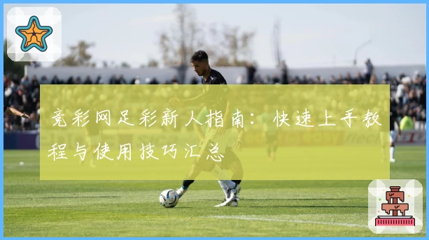 竞彩网足彩新人指南：快速上手教程与使用技巧汇总